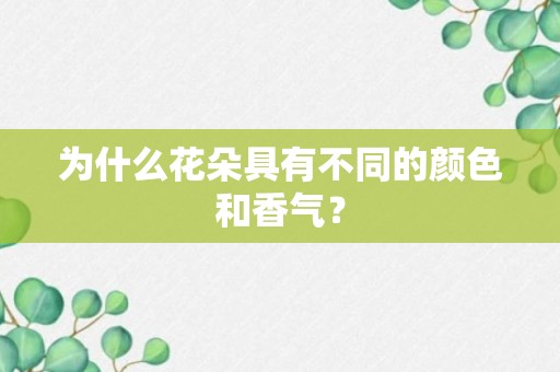 为什么花朵具有不同的颜色和香气？