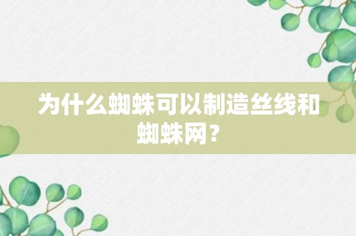 为什么蜘蛛可以制造丝线和蜘蛛网？