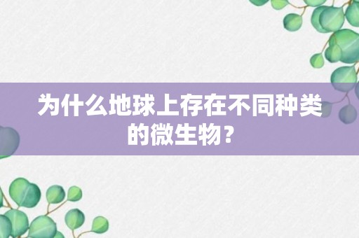 为什么地球上存在不同种类的微生物？