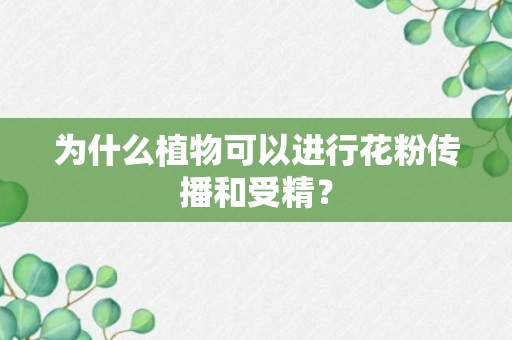 为什么植物可以进行花粉传播和受精？