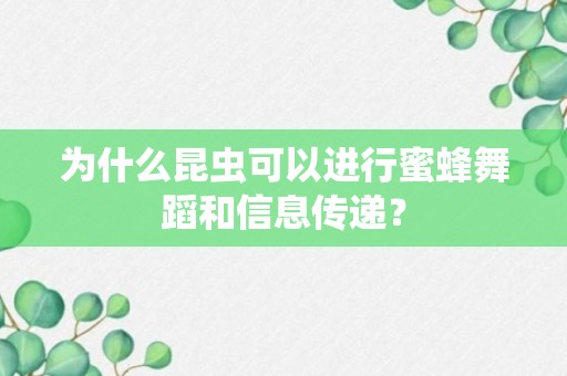 为什么昆虫可以进行蜜蜂舞蹈和信息传递？