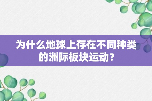 为什么地球上存在不同种类的洲际板块运动？