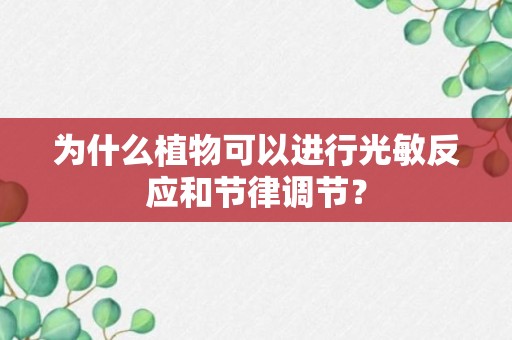 为什么植物可以进行光敏反应和节律调节？