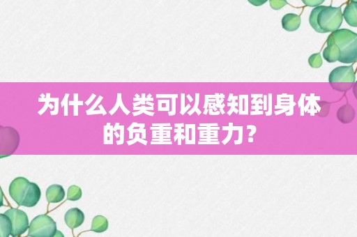 为什么人类可以感知到身体的负重和重力？