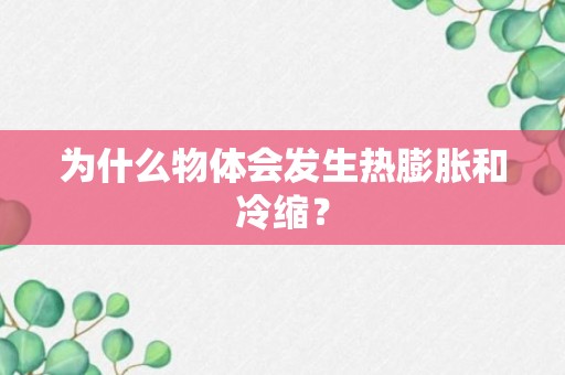 为什么物体会发生热膨胀和冷缩？