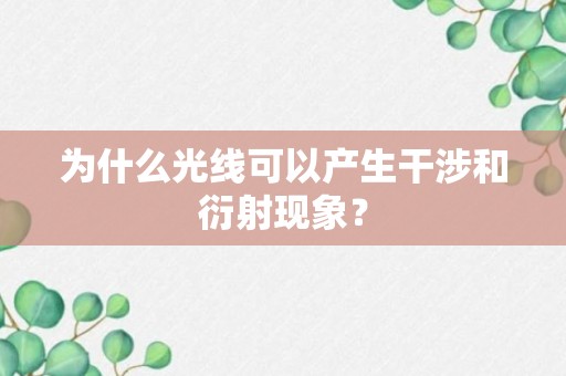 为什么光线可以产生干涉和衍射现象？