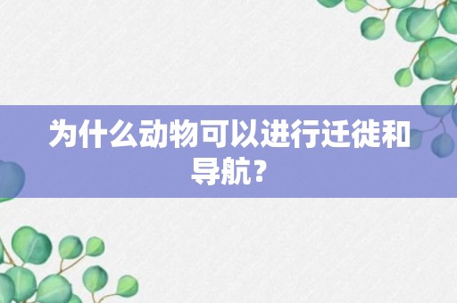 为什么动物可以进行迁徙和导航？