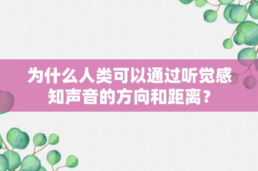 为什么人类可以通过听觉感知声音的方向和距离？