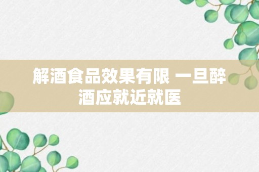 解酒食品效果有限 一旦醉酒应就近就医