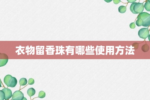 衣物留香珠有哪些使用方法