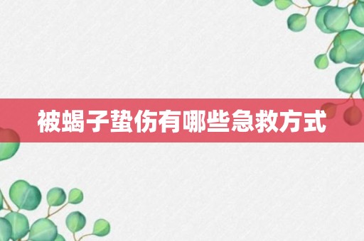 被蝎子蛰伤有哪些急救方式