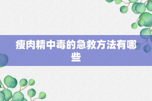 瘦肉精中毒的急救方法有哪些