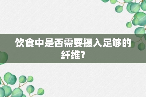 饮食中是否需要摄入足够的纤维？