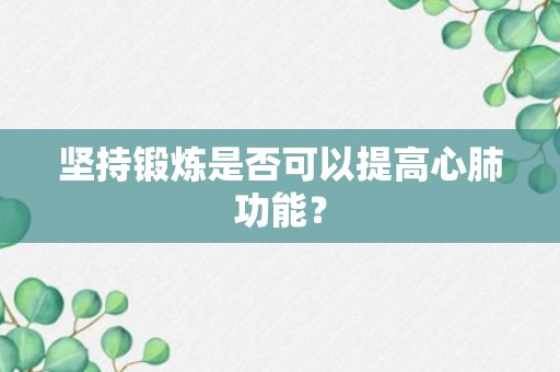 坚持锻炼是否可以提高心肺功能？