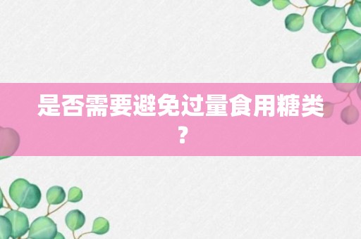 是否需要避免过量食用糖类？