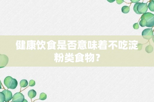 健康饮食是否意味着不吃淀粉类食物？