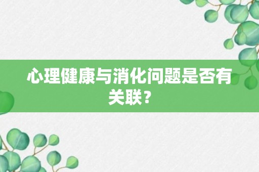 心理健康与消化问题是否有关联？