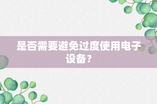 是否需要避免过度使用电子设备？