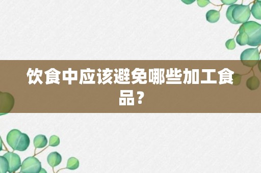 饮食中应该避免哪些加工食品？