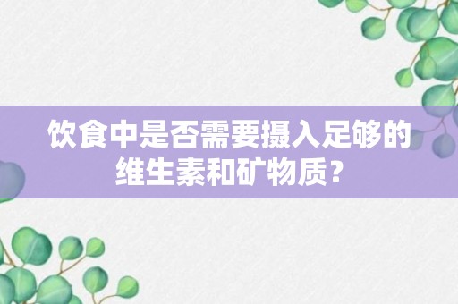 饮食中是否需要摄入足够的维生素和矿物质？