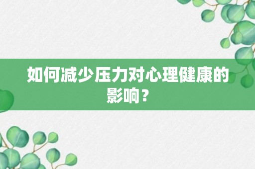 如何减少压力对心理健康的影响？