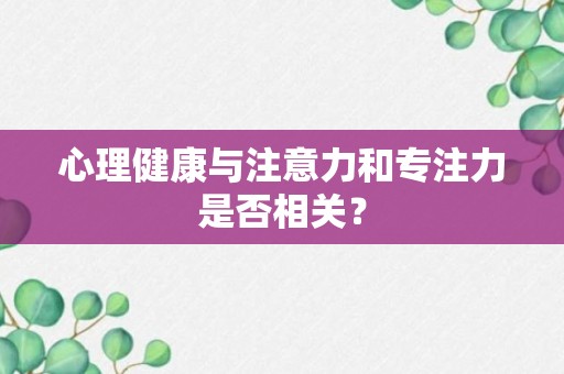 心理健康与注意力和专注力是否相关？