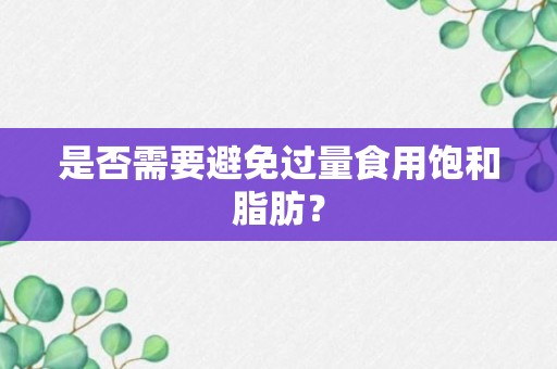 是否需要避免过量食用饱和脂肪？