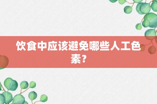 饮食中应该避免哪些人工色素？