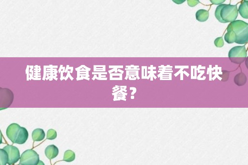 健康饮食是否意味着不吃快餐？