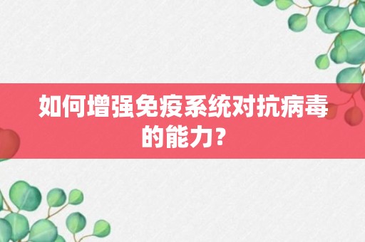 如何增强免疫系统对抗病毒的能力？