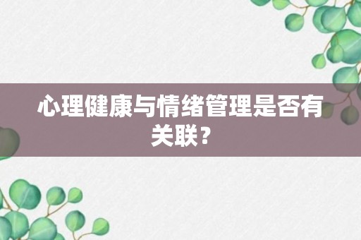 心理健康与情绪管理是否有关联？