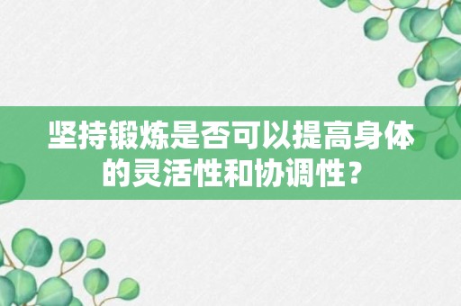 坚持锻炼是否可以提高身体的灵活性和协调性？