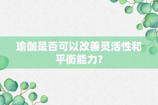 瑜伽是否可以改善灵活性和平衡能力？