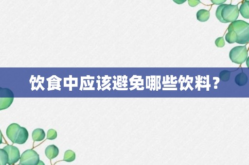 饮食中应该避免哪些饮料？