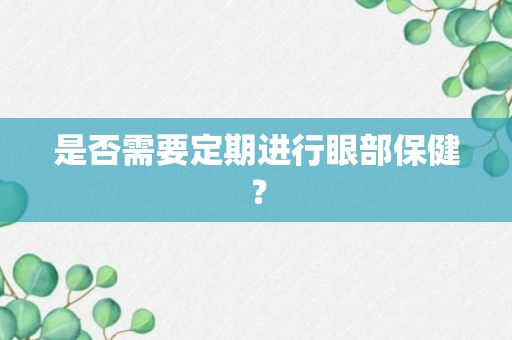 是否需要定期进行眼部保健？