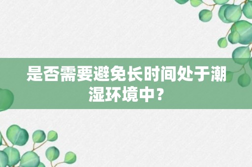 是否需要避免长时间处于潮湿环境中？