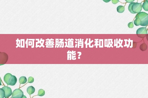 如何改善肠道消化和吸收功能？