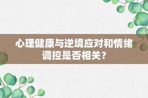 心理健康与逆境应对和情绪调控是否相关？