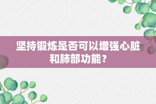 坚持锻炼是否可以增强心脏和肺部功能？