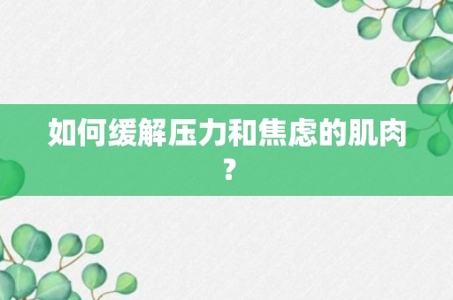 如何缓解压力和焦虑的肌肉？