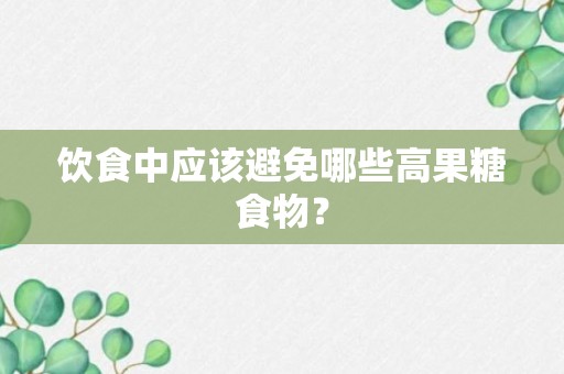 饮食中应该避免哪些高果糖食物？