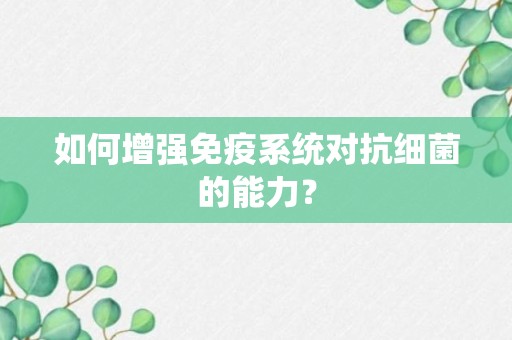 如何增强免疫系统对抗细菌的能力？