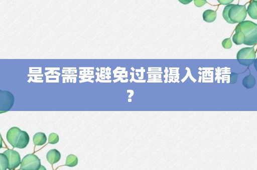 是否需要避免过量摄入酒精？