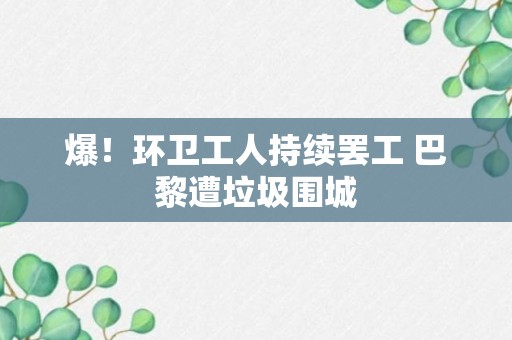 爆！环卫工人持续罢工 巴黎遭垃圾围城