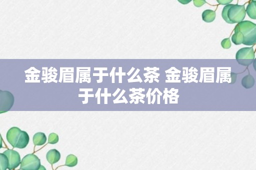 金骏眉属于什么茶 金骏眉属于什么茶价格