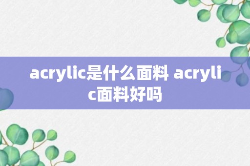 acrylic是什么面料 acrylic面料好吗