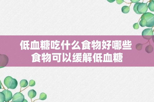 低血糖吃什么食物好哪些 食物可以缓解低血糖