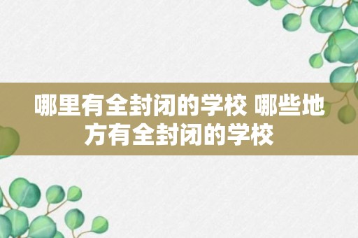 哪里有全封闭的学校 哪些地方有全封闭的学校