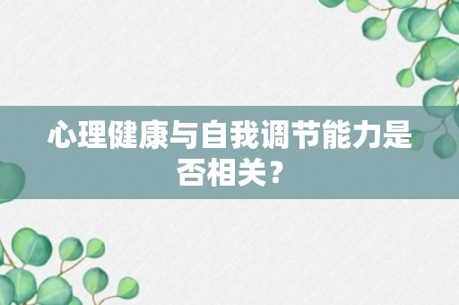 心理健康与自我调节能力是否相关？