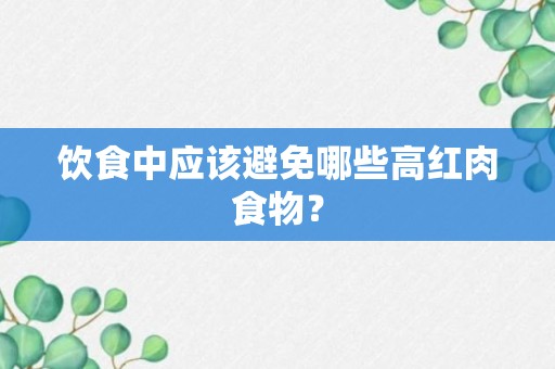 饮食中应该避免哪些高红肉食物？